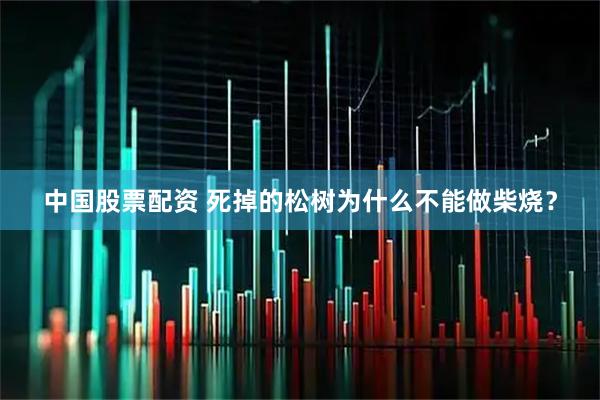 中国股票配资 死掉的松树为什么不能做柴烧？