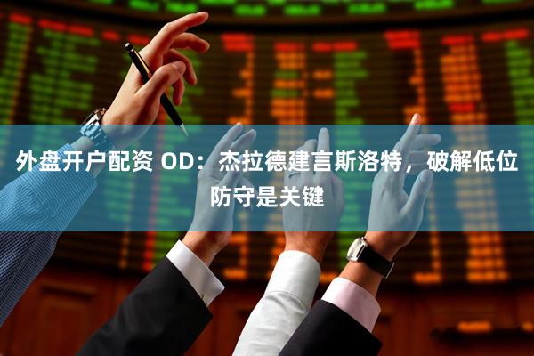 外盘开户配资 OD：杰拉德建言斯洛特，破解低位防守是关键