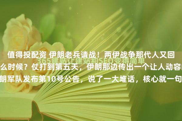 值得投配资 伊朗老兵请战！两伊战争那代人又回来了，这一仗要打到什么时候？仗打到第五天，伊朗那边传出一个让人动容的消息。3月4号，伊朗军队发布第10号公告，说了一大堆话，核心就一句——大批退役军人和两伊战争老兵申请重返战场，跟现役官兵一起对抗美以。总司令哈塔米已经批了，还专门发了感谢信，说要好好...