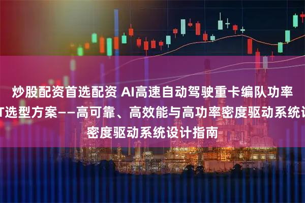 炒股配资首选配资 AI高速自动驾驶重卡编队功率MOSFET选型方案——高可靠、高效能与高功率密度驱动系统设计指南