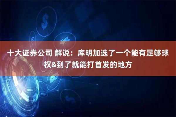十大证券公司 解说：库明加选了一个能有足够球权&到了就能打首发的地方