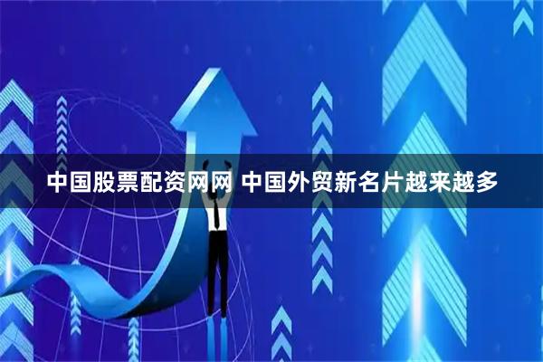 中国股票配资网网 中国外贸新名片越来越多