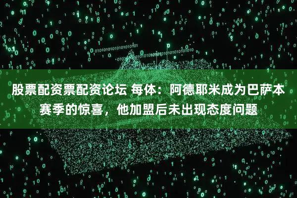 股票配资票配资论坛 每体：阿德耶米成为巴萨本赛季的惊喜，他加盟后未出现态度问题