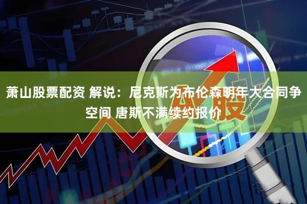 萧山股票配资 解说：尼克斯为布伦森明年大合同争空间 唐斯不满续约报价