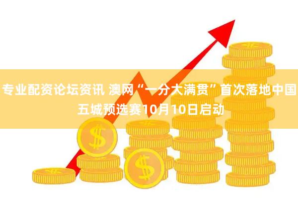 专业配资论坛资讯 澳网“一分大满贯”首次落地中国 五城预选赛10月10日启动
